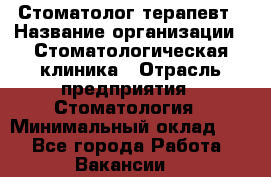 Стоматолог-терапевт › Название организации ­ Стоматологическая клиника › Отрасль предприятия ­ Стоматология › Минимальный оклад ­ 1 - Все города Работа » Вакансии   